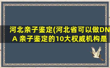 河北*(河北省可以做DNA *的10大权威机构是哪些)